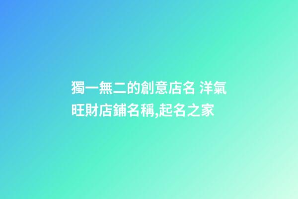 獨一無二的創意店名 洋氣旺財店鋪名稱,起名之家-第1張-店鋪起名-玄機派